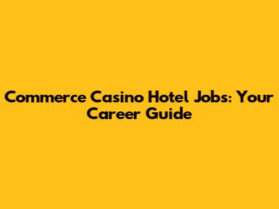 Commerce Casino Hotel Jobs: Your Career Guide