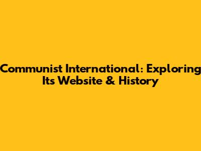 Communist International: Exploring Its Website & History