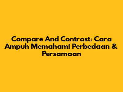 Compare And Contrast: Cara Ampuh Memahami Perbedaan & Persamaan