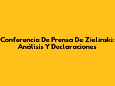 Conferencia De Prensa De Zielinski: Análisis Y Declaraciones
