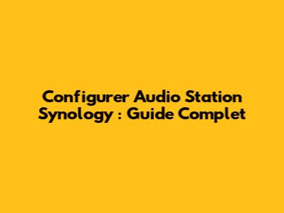 Configurer Audio Station Synology : Guide Complet