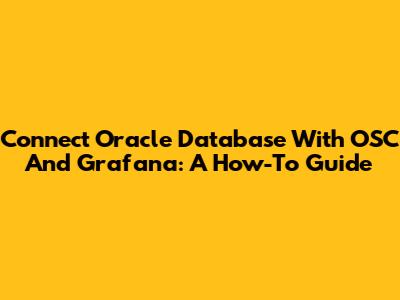 Connect Oracle Database With OSC And Grafana: A How-To Guide
