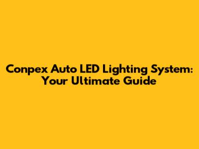 Conpex Auto LED Lighting System: Your Ultimate Guide