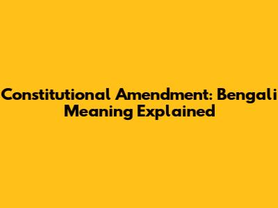 Constitutional Amendment: Bengali Meaning Explained