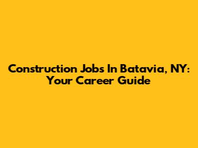 Construction Jobs In Batavia, NY: Your Career Guide