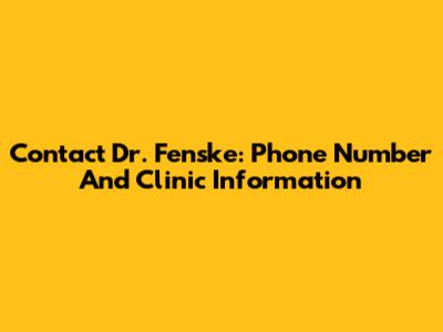 Contact Dr. Fenske: Phone Number And Clinic Information
