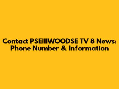 Contact PSEIIIWOODSE TV 8 News: Phone Number & Information