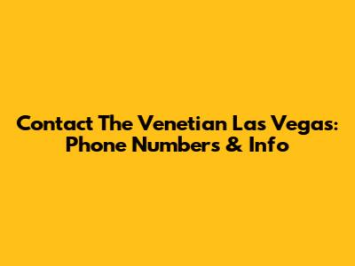 Contact The Venetian Las Vegas: Phone Numbers & Info