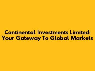 Continental Investments Limited: Your Gateway To Global Markets