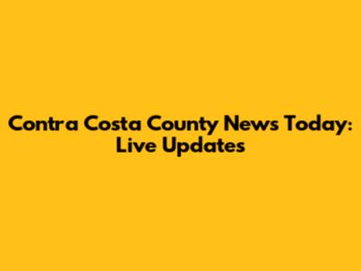 Contra Costa County News Today: Live Updates