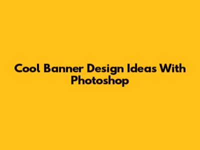 Cool Banner Design Ideas With Photoshop