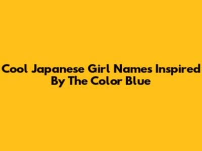 Cool Japanese Girl Names Inspired By The Color Blue