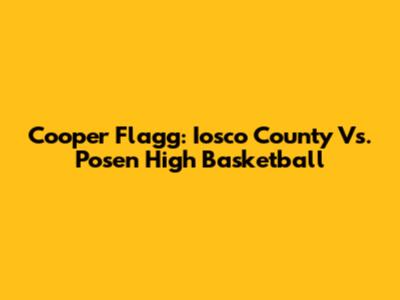 Cooper Flagg: Iosco County Vs. Posen High Basketball