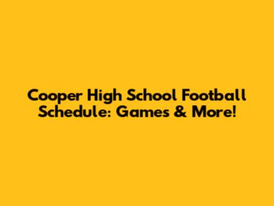 Cooper High School Football Schedule: Games & More!