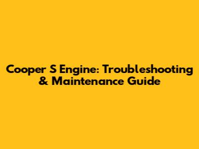 Cooper S Engine: Troubleshooting & Maintenance Guide