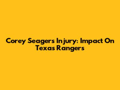 Corey Seager's Injury: Impact On Texas Rangers