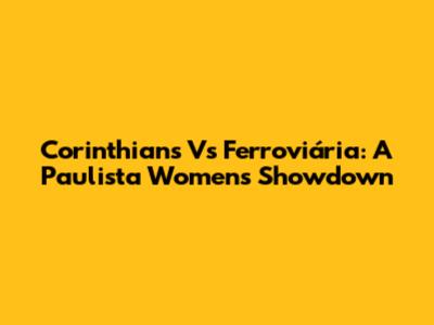 Corinthians Vs Ferroviária: A Paulista Women's Showdown