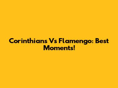 Corinthians Vs Flamengo: Best Moments!