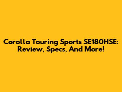 Corolla Touring Sports SE180HSE: Review, Specs, And More!