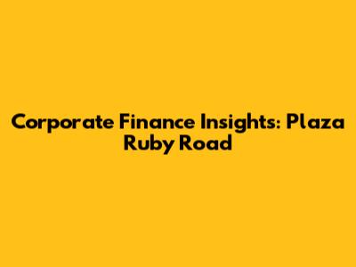 Corporate Finance Insights: Plaza Ruby Road