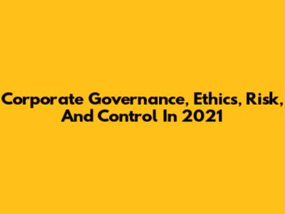 Corporate Governance, Ethics, Risk, And Control In 2021