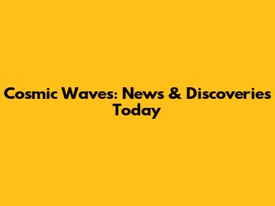 Cosmic Waves: News & Discoveries Today