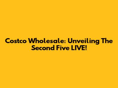 Costco Wholesale: Unveiling The Second Five LIVE!