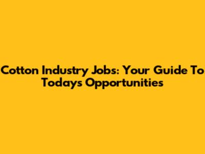 Cotton Industry Jobs: Your Guide To Today's Opportunities
