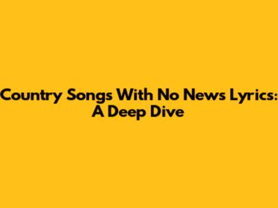 Country Songs With No News Lyrics: A Deep Dive