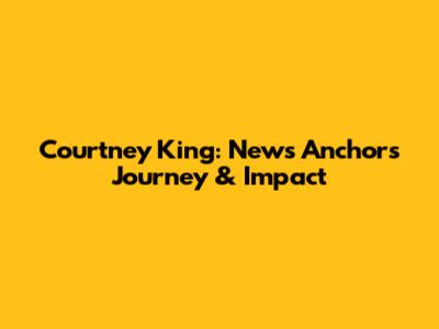 Courtney King: News Anchor's Journey & Impact