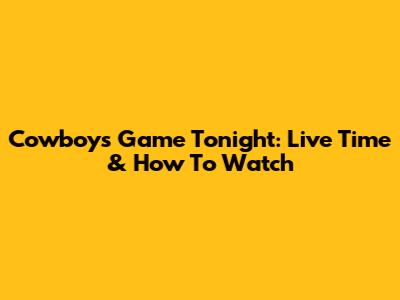 Cowboys Game Tonight: Live Time & How To Watch