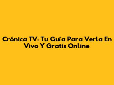 Crónica TV: Tu Guía Para Verla En Vivo Y Gratis Online