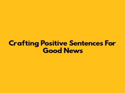 Crafting Positive Sentences For Good News