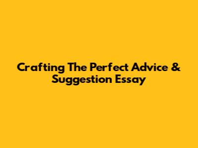 Crafting The Perfect Advice & Suggestion Essay