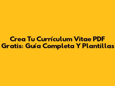 Crea Tu Currículum Vitae PDF Gratis: Guía Completa Y Plantillas