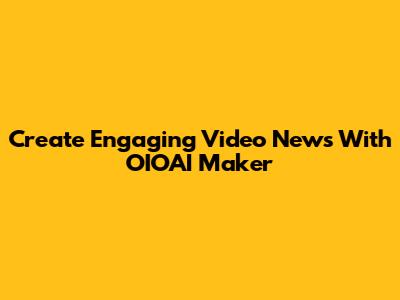 Create Engaging Video News With OIOAI Maker
