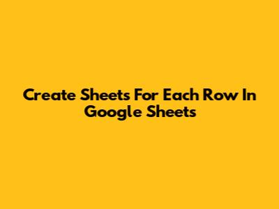 Create Sheets For Each Row In Google Sheets
