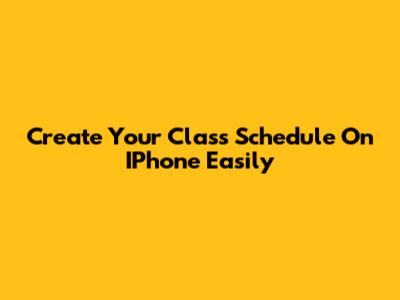 Create Your Class Schedule On IPhone Easily