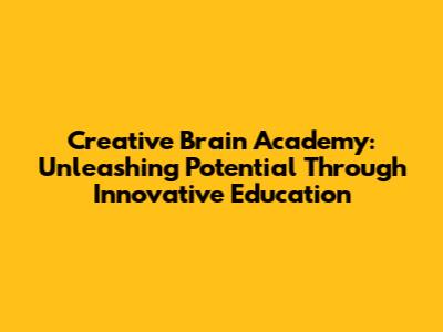 Creative Brain Academy: Unleashing Potential Through Innovative Education