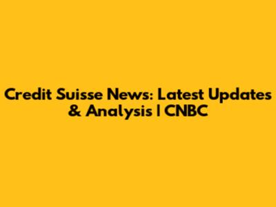 Credit Suisse News: Latest Updates & Analysis | CNBC