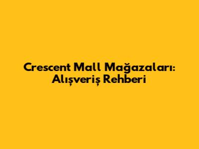 Crescent Mall Mağazaları: Alışveriş Rehberi