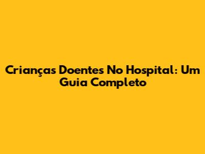 Crianças Doentes No Hospital: Um Guia Completo