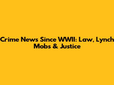Crime News Since WWII: Law, Lynch Mobs & Justice