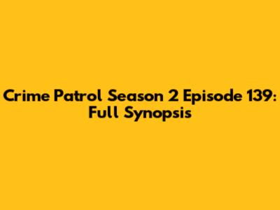 Crime Patrol Season 2 Episode 139: Full Synopsis