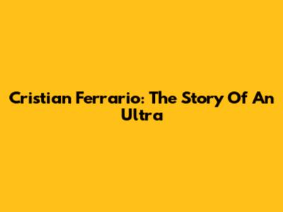 Cristian Ferrario: The Story Of An Ultra