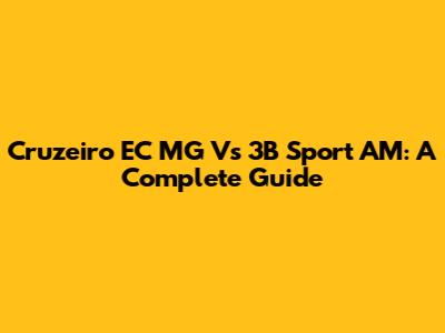Cruzeiro EC MG Vs 3B Sport AM: A Complete Guide