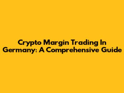 Crypto Margin Trading In Germany: A Comprehensive Guide
