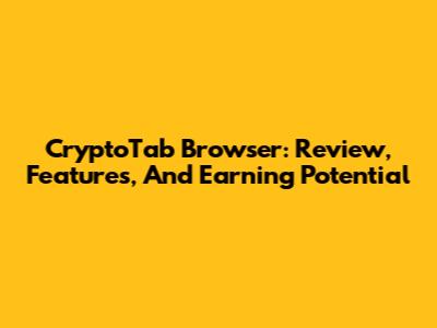 CryptoTab Browser: Review, Features, And Earning Potential