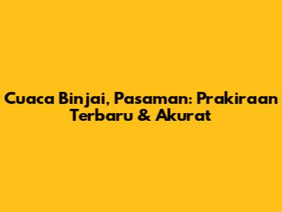 Cuaca Binjai, Pasaman: Prakiraan Terbaru & Akurat