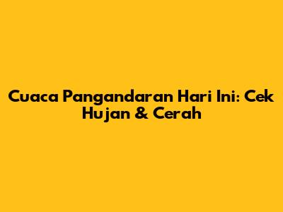 Cuaca Pangandaran Hari Ini: Cek Hujan & Cerah
